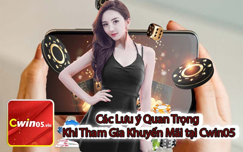 Các Lưu ý Quan Trọng Khi Tham Gia Khuyến Mãi tại Cwin05